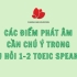 Các điểm phát âm cần chú ý trong câu hỏi 1-2 TOEIC Speaking