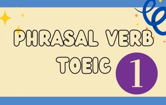 Ôn Phrasal Verbs để chuẩn bị cho bài thi TOEIC (P.1)