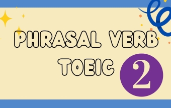 Ôn Phrasal Verbs để chuẩn bị cho bài thi TOEIC (P.2)