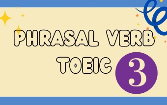 Ôn Phrasal Verbs để chuẩn bị cho bài thi TOEIC (P.3)